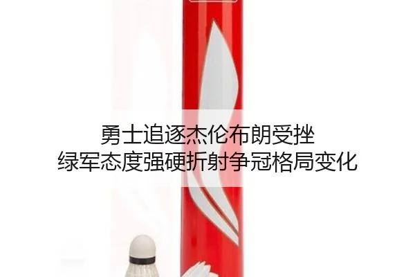 勇士追逐杰伦布朗受挫 绿军态度强硬折射争冠格局变化