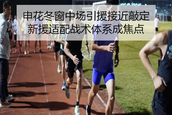 申花冬窗中场引援接近敲定 新援适配战术体系成焦点