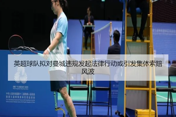 英超球队拟对曼城违规发起法律行动或引发集体索赔风波