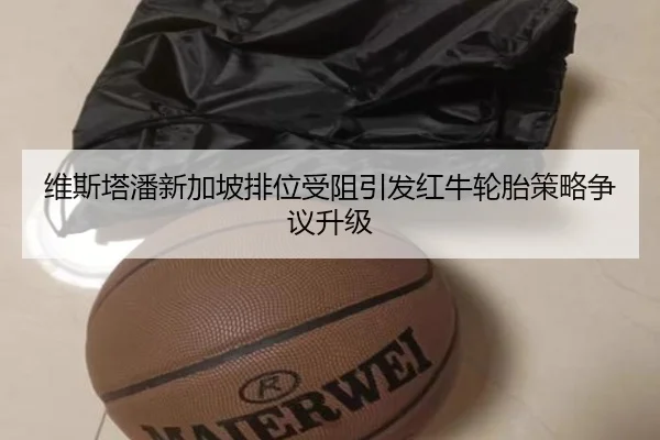 维斯塔潘新加坡排位受阻引发红牛轮胎策略争议升级